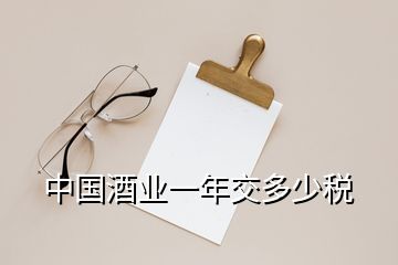 中國(guó)酒業(yè)一年交多少稅