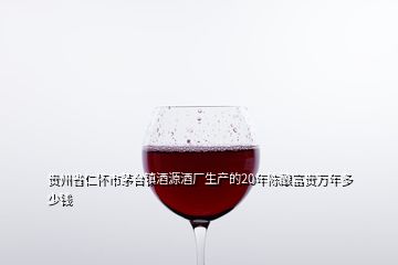 貴州省仁懷市茅臺鎮(zhèn)酒源酒廠生產(chǎn)的20年陳釀富貴萬年多少錢