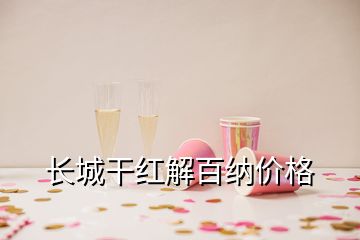 長(zhǎng)城干紅解百納價(jià)格