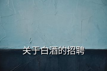 關(guān)于白酒的招聘