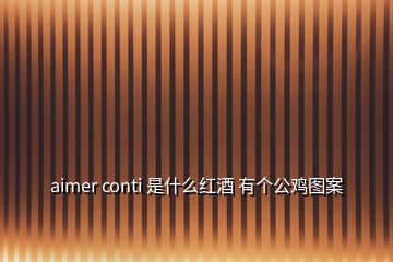 aimer conti 是什么紅酒 有個公雞圖案