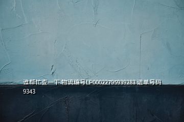 誰幫忙查一下 物流編號(hào)LP00022795939283 運(yùn)單號(hào)碼9343