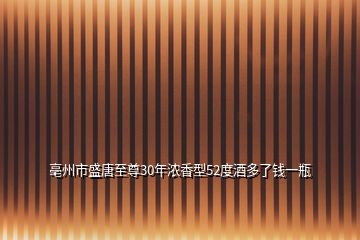 亳州市盛唐至尊30年濃香型52度酒多了錢一瓶