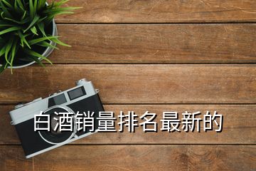 白酒銷量排名最新的