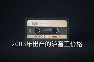 2003年出產(chǎn)的瀘窖王價格