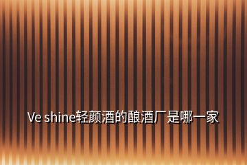 Ve shine輕顏酒的釀酒廠是哪一家