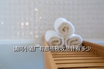 請(qǐng)問(wèn)小酒廠有那些稅收總計(jì)有多少