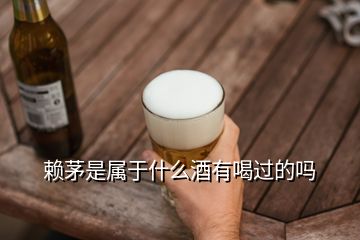 賴茅是屬于什么酒有喝過(guò)的嗎