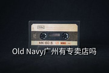 Old Navy廣州有專賣(mài)店嗎