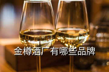 金樽酒廠(chǎng)有哪些品牌