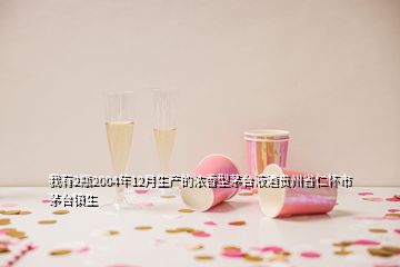 我有2瓶2004年12月生產(chǎn)的濃香型茅臺(tái)液酒貴州省仁懷市茅臺(tái)鎮(zhèn)生