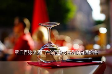 章丘百脈泉酒廠(chǎng)產(chǎn)的百脈泉系列的白酒價(jià)格