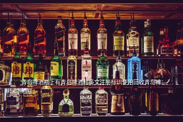 青島啤酒瓶上有青島啤酒和英文注冊標(biāo)識(shí)使用回收青島啤酒瓶