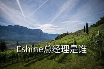 Eshine總經(jīng)理是誰