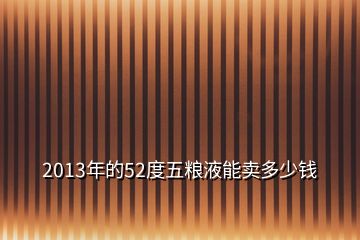 2013年的52度五糧液能賣多少錢