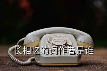 長(zhǎng)相憶的詞作者是誰