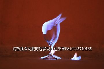 請幫我查詢我的包裹現(xiàn)在在那里PA10935710165