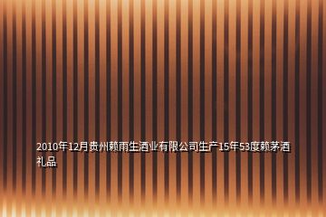 2010年12月貴州賴雨生酒業(yè)有限公司生產(chǎn)15年53度賴茅酒禮品