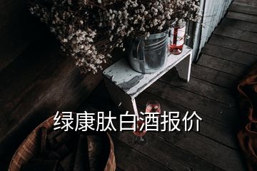 綠康肽白酒報價