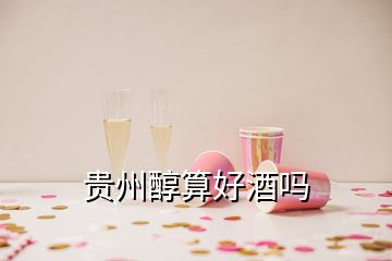 貴州醇算好酒嗎