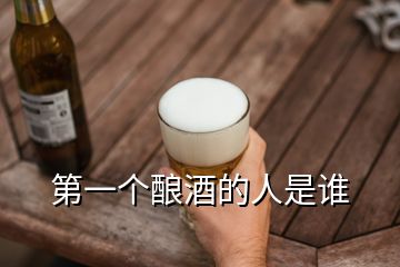 第一個釀酒的人是誰