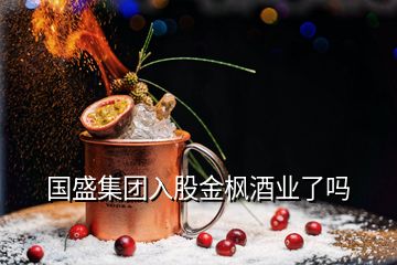 國盛集團入股金楓酒業(yè)了嗎