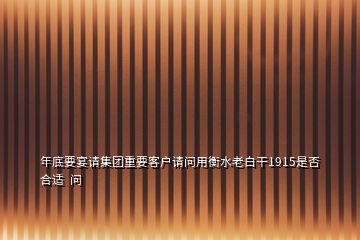 年底要宴請(qǐng)集團(tuán)重要客戶請(qǐng)問用衡水老白干1915是否合適  問