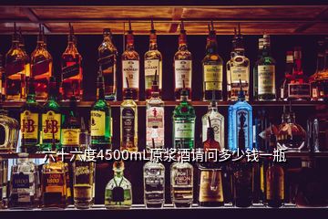 六十六度4500mL原漿酒請問多少錢一瓶