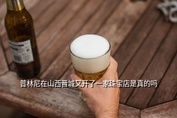 普林尼在山西晉城又開了一家珠寶店是真的嗎