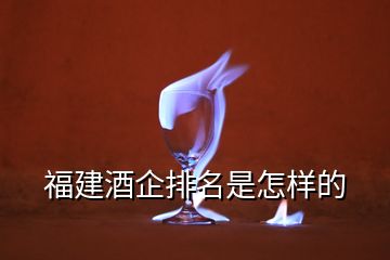 福建酒企排名是怎樣的