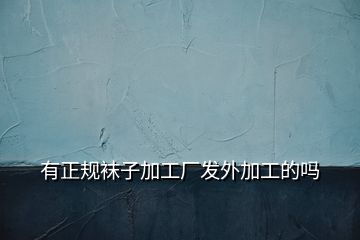 有正規(guī)襪子加工廠(chǎng)發(fā)外加工的嗎