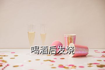 喝酒后發(fā)燒