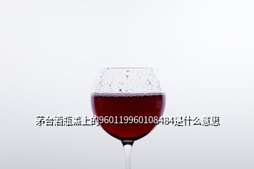 茅臺(tái)酒瓶蓋上的960119960108484是什么意思