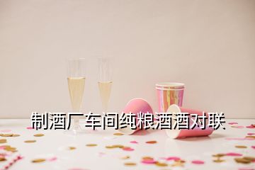 制酒廠車間純糧酒酒對聯(lián)