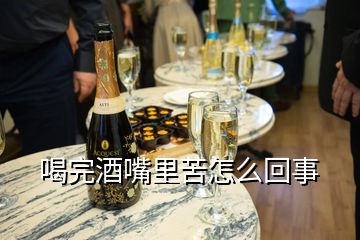 喝完酒嘴里苦怎么回事