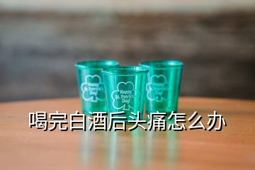 喝完白酒后頭痛怎么辦