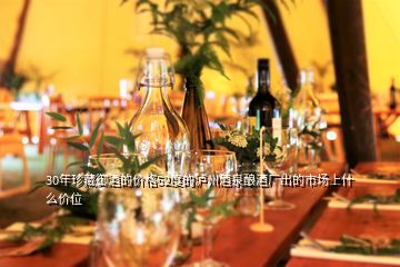 30年珍藏御酒的價格52度的瀘州酒泉釀酒廠出的市場上什么價位