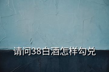 請問38白酒怎樣勾兌