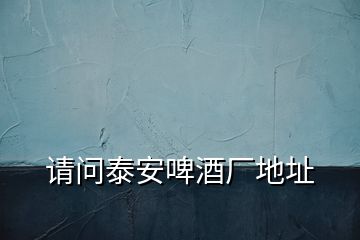 請問泰安啤酒廠地址