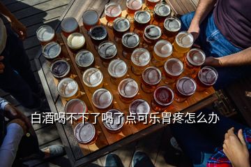 白酒喝不下了喝了點(diǎn)可樂胃疼怎么辦