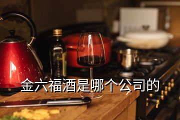 金六福酒是哪個(gè)公司的