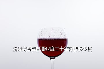 汾酒清香型白酒42度二十年陳釀多少錢