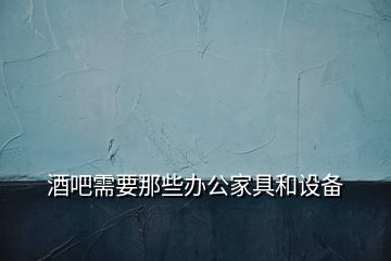 酒吧需要那些辦公家具和設(shè)備