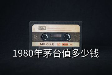 1980年茅臺(tái)值多少錢(qián)