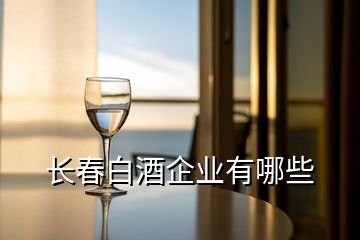 長春白酒企業(yè)有哪些