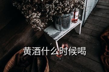 黃酒什么時(shí)候喝