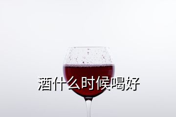 酒什么時(shí)候喝好