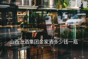 山西汾酒集團金家酒多少錢一瓶