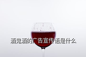 酒鬼酒的廣告宣傳語是什么