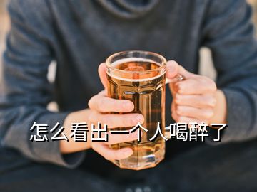 怎么看出一個(gè)人喝醉了